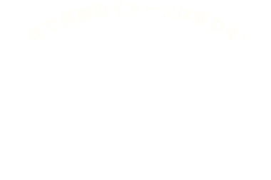 床で部屋のイメージは変わる！